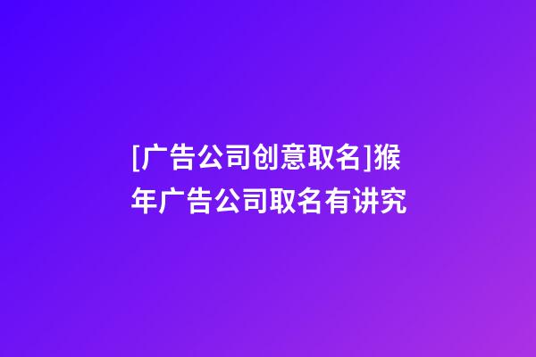 [广告公司创意取名]猴年广告公司取名有讲究-第1张-公司起名-玄机派